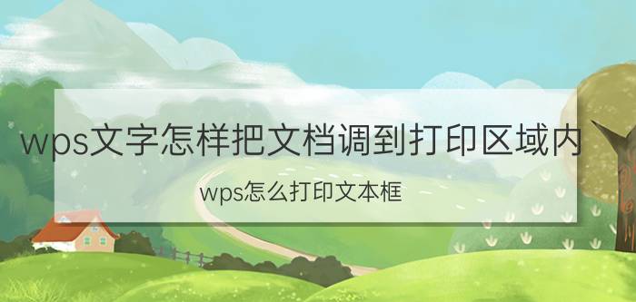 wps文字怎样把文档调到打印区域内 wps怎么打印文本框？